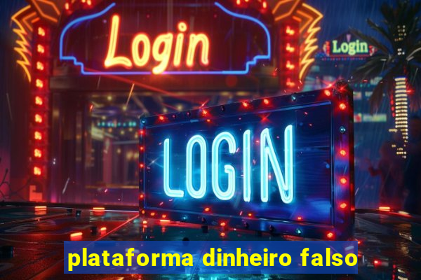 plataforma dinheiro falso